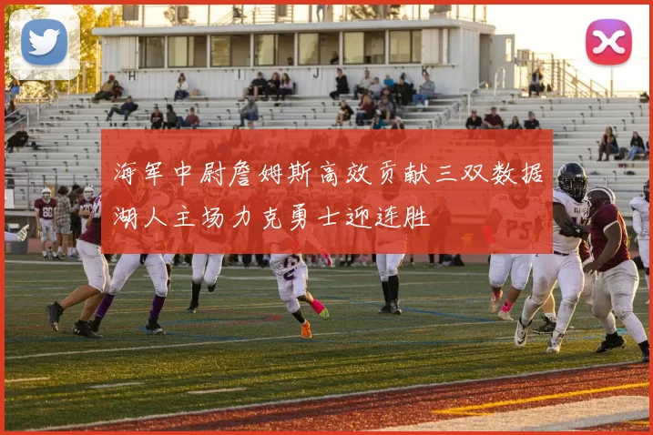 海军中尉詹姆斯高效贡献三双数据湖人主场力克勇士迎连胜