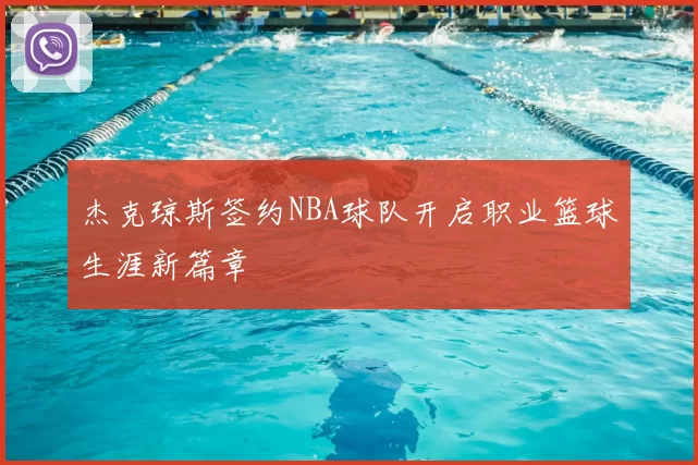 杰克琼斯签约NBA球队开启职业篮球生涯新篇章