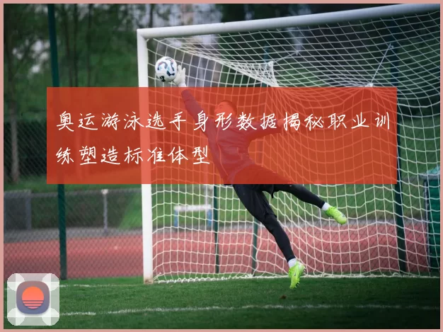 奥运游泳选手身形数据揭秘职业训练塑造标准体型