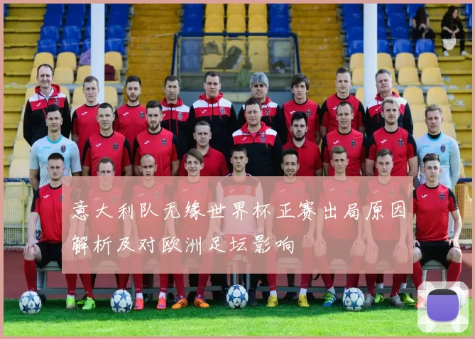 意大利队无缘世界杯正赛出局原因解析及对欧洲足坛影响