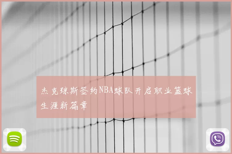 杰克琼斯签约NBA球队开启职业篮球生涯新篇章