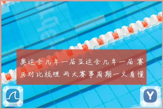 奥运会几年一届亚运会几年一届 赛历对比梳理 两大赛事周期一文看懂