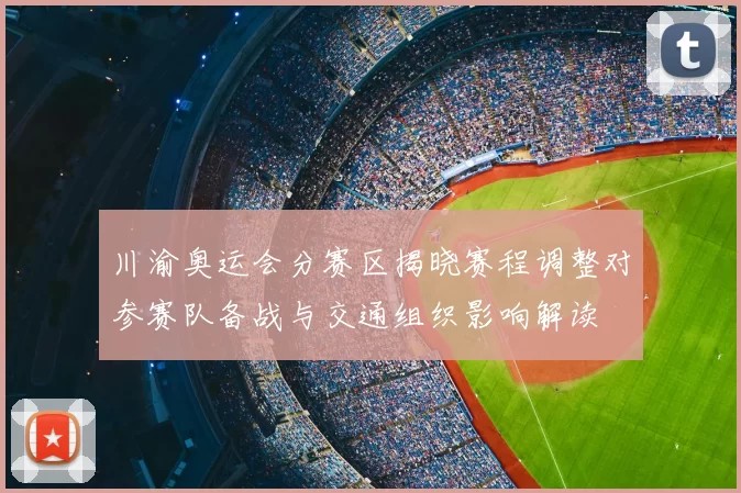 川渝奥运会分赛区揭晓赛程调整对参赛队备战与交通组织影响解读
