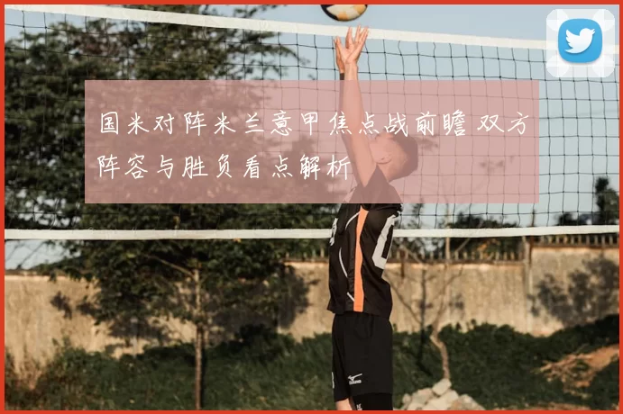 国米对阵米兰意甲焦点战前瞻 双方阵容与胜负看点解析