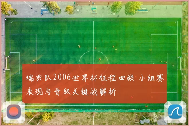 瑞典队2006世界杯征程回顾 小组赛表现与晋级关键战解析