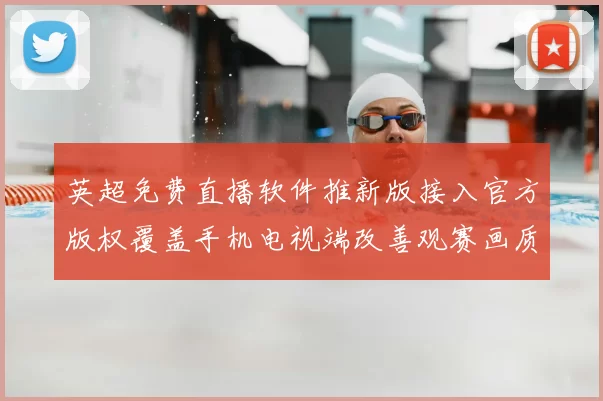 英超免费直播软件推新版接入官方版权覆盖手机电视端改善观赛画质