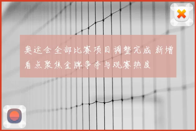 奥运会全部比赛项目调整完成 新增看点聚焦金牌争夺与观赛热度