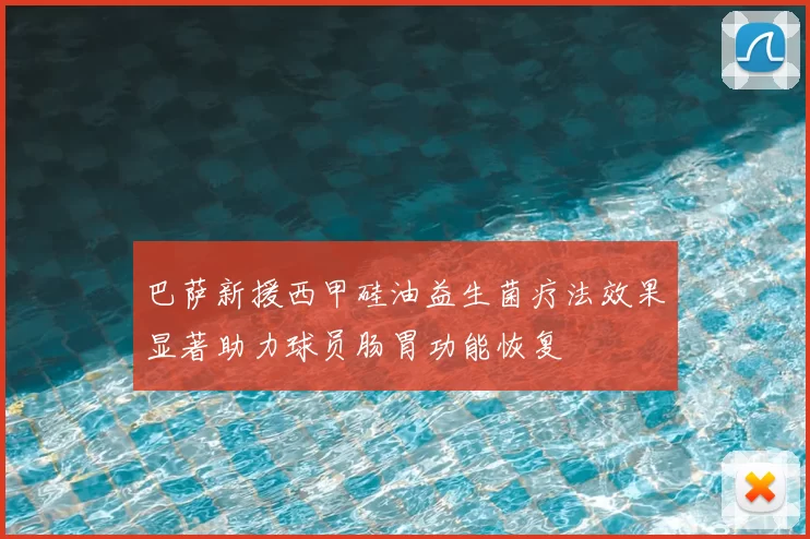 巴萨新援西甲硅油益生菌疗法效果显著助力球员肠胃功能恢复