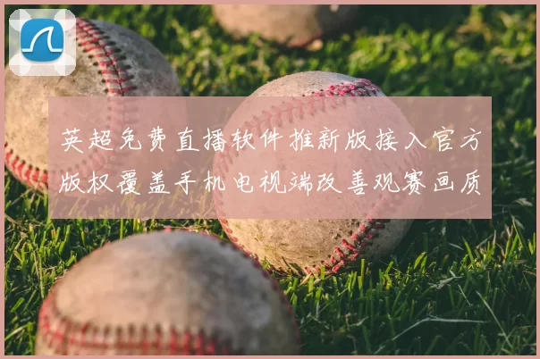 英超免费直播软件推新版接入官方版权覆盖手机电视端改善观赛画质