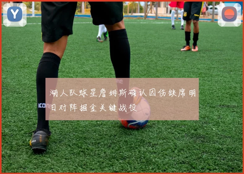 湖人队球星詹姆斯确认因伤缺席明日对阵掘金关键战役