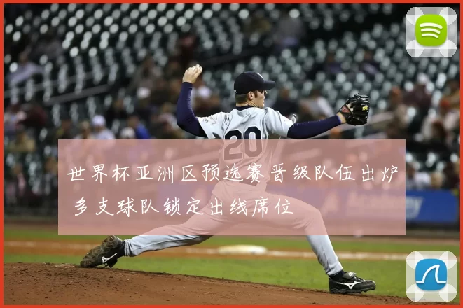 世界杯亚洲区预选赛晋级队伍出炉 多支球队锁定出线席位