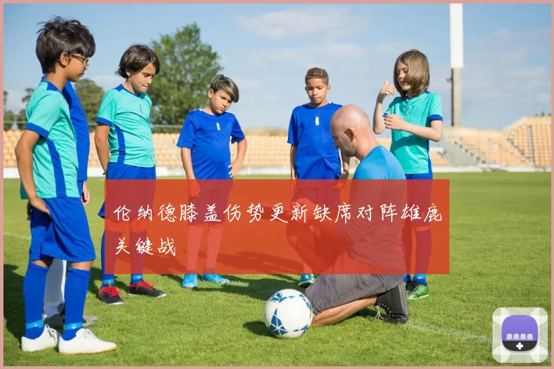 伦纳德膝盖伤势更新缺席对阵雄鹿关键战