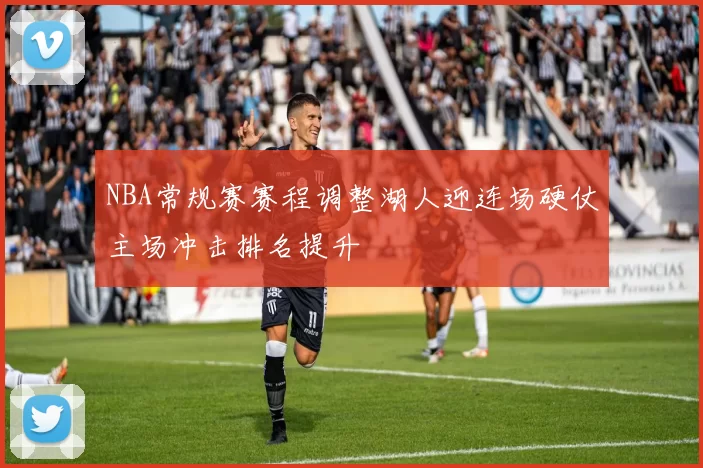 NBA常规赛赛程调整湖人迎连场硬仗主场冲击排名提升
