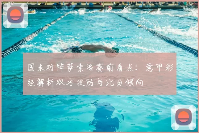 国米对阵萨索洛赛前看点：意甲彩经解析双方攻防与比分倾向