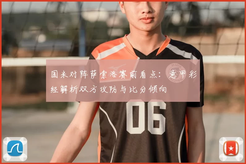 国米对阵萨索洛赛前看点：意甲彩经解析双方攻防与比分倾向