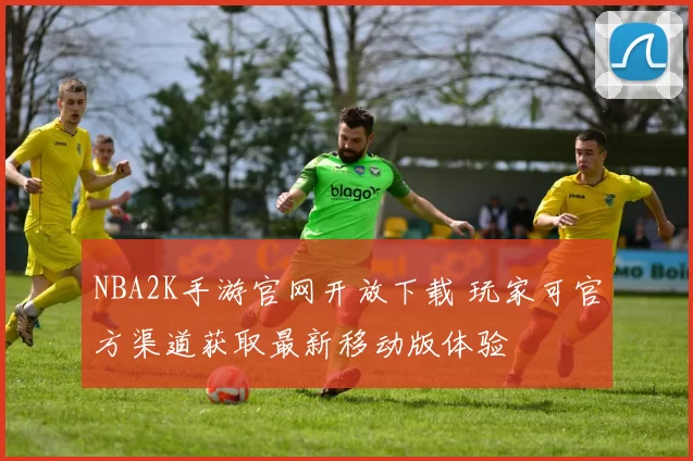 NBA2K手游官网开放下载 玩家可官方渠道获取最新移动版体验