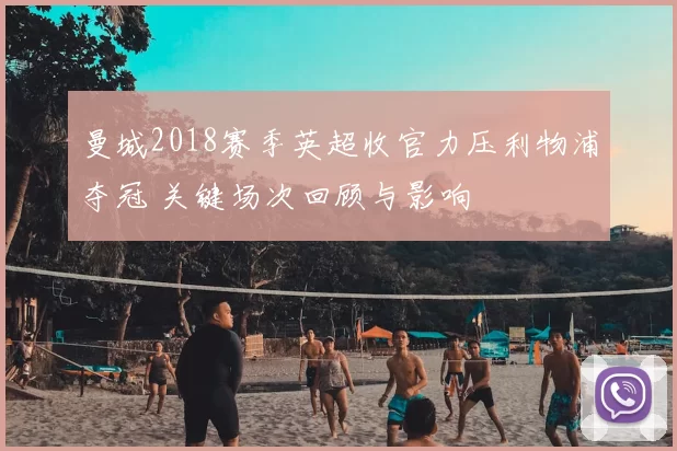 曼城2018赛季英超收官力压利物浦夺冠 关键场次回顾与影响