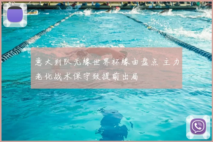 意大利队无缘世界杯缘由盘点 主力老化战术保守致提前出局