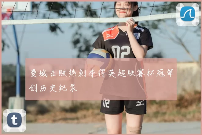 曼城击败热刺夺得英超联赛杯冠军创历史纪录