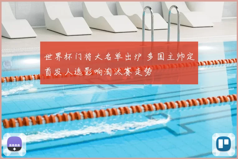 世界杯门将大名单出炉 多国主帅定首发人选影响淘汰赛走势