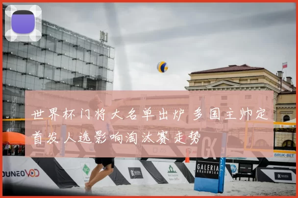 世界杯门将大名单出炉 多国主帅定首发人选影响淘汰赛走势