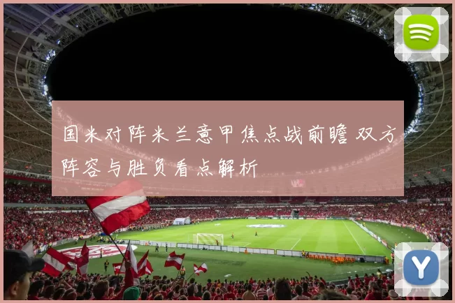 国米对阵米兰意甲焦点战前瞻 双方阵容与胜负看点解析