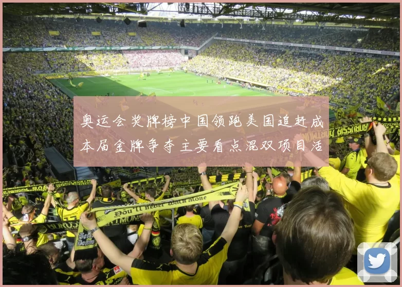 奥运会奖牌榜中国领跑美国追赶成本届金牌争夺主要看点混双项目活跃