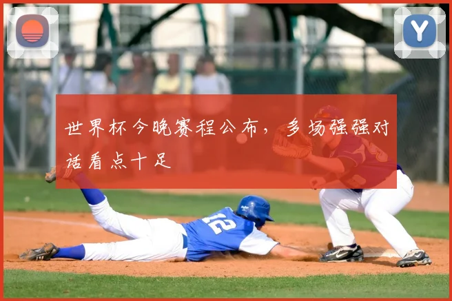 世界杯今晚赛程公布，多场强强对话看点十足