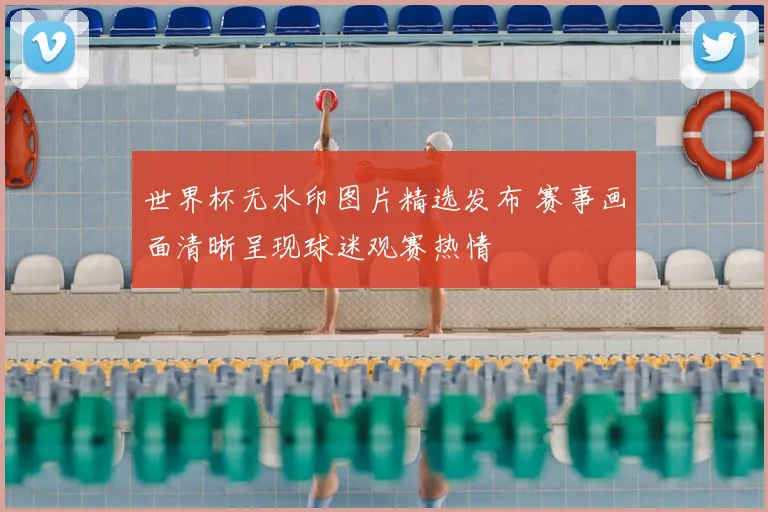 世界杯无水印图片精选发布 赛事画面清晰呈现球迷观赛热情