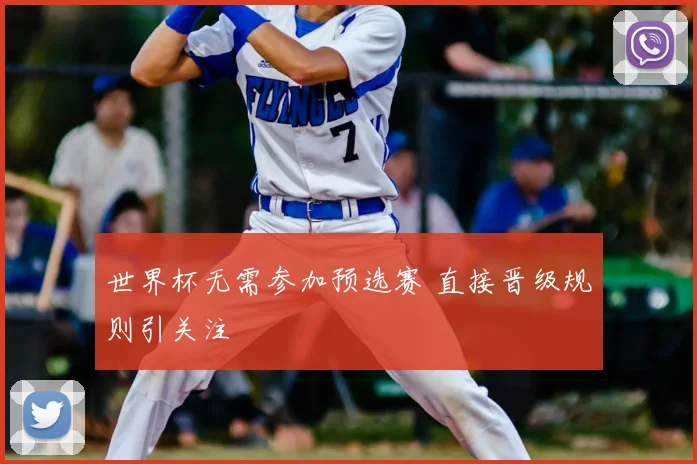世界杯无需参加预选赛 直接晋级规则引关注