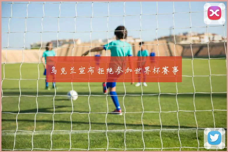 乌克兰宣布拒绝参加世界杯赛事