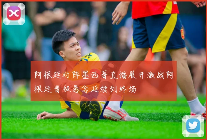 阿根廷对阵墨西哥直播展开激战阿根廷晋级悬念延续到终场