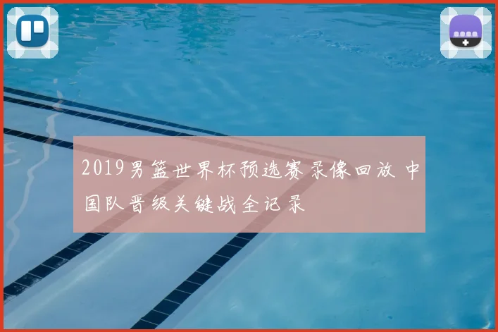 2019男篮世界杯预选赛录像回放 中国队晋级关键战全记录