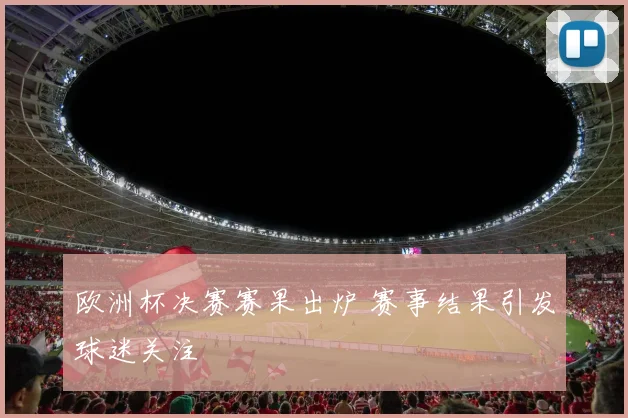 欧洲杯决赛赛果出炉 赛事结果引发球迷关注