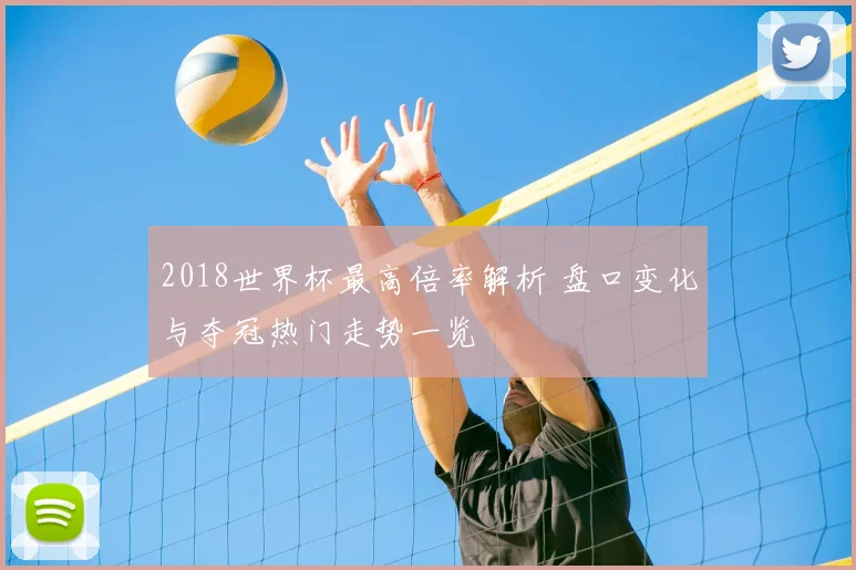 2018世界杯最高倍率解析 盘口变化与夺冠热门走势一览