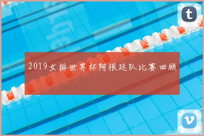2019女排世界杯阿根廷队比赛回顾