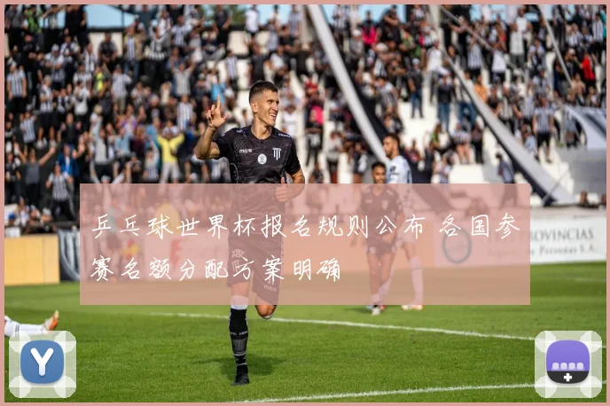 乒乓球世界杯报名规则公布 各国参赛名额分配方案明确