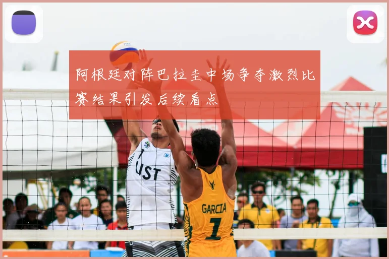 阿根廷对阵巴拉圭中场争夺激烈比赛结果引发后续看点